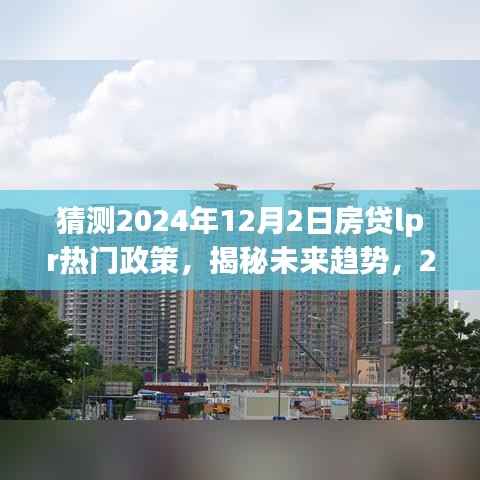揭秘未来趋势,深度解析与预测2024年房贷LPR政策热门动态及未来走向猜测报告