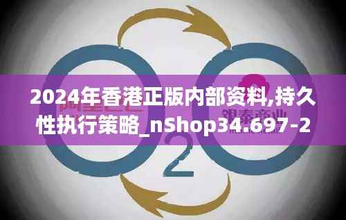 2024年香港正版内部资料,持久性执行策略_nShop34.697-2