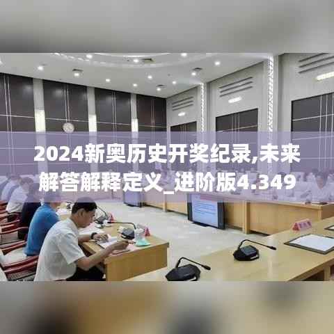 2024新奥历史开奖纪录,未来解答解释定义_进阶版4.349