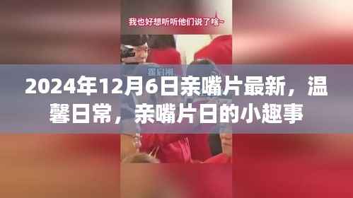 温馨日常,亲嘴片日的小趣事——2024年12月6日最新分享