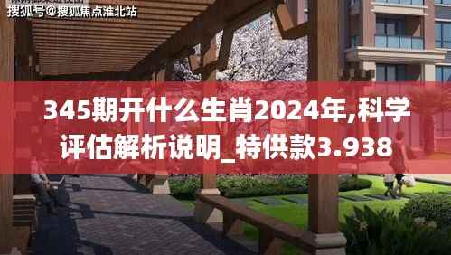 345期开什么生肖2024年,科学评估解析说明_特供款3.938