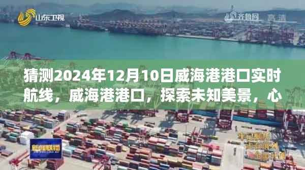 威海港港口心灵之旅,探索未知美景,奇妙航线猜想——威海港港口航线预测报告(2024年12月10日)