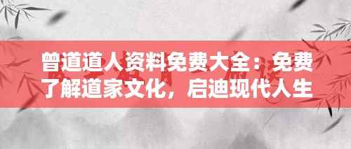 曾道道人资料免费大全：免费了解道家文化，启迪现代人生哲学