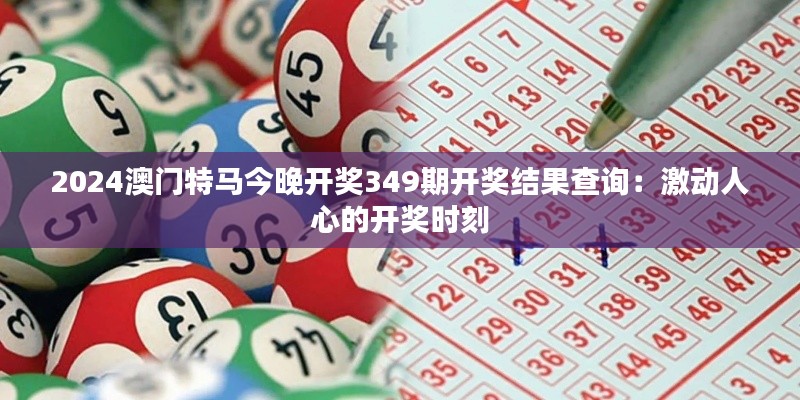 2024澳门特马今晚开奖349期开奖结果查询:激动人心的开奖时刻