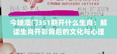 今晚澳门351期开什么生肖:解读生肖开彩背后的文化与心理效应
