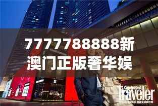 7777788888新澳门正版奢华娱乐体验
