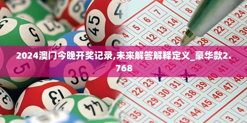 2024澳门今晚开奖记录,未来解答解释定义_豪华款2.768