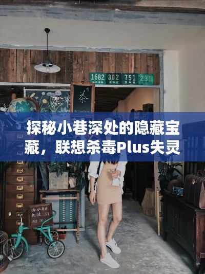 探秘小巷深处的隐藏宝藏,揭秘联想杀毒Plus失灵背后的独特杀毒小店故事