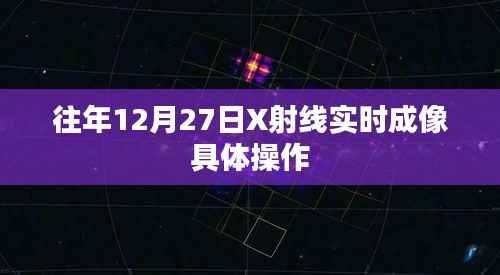 X射线实时成像技术操作指南,往年12月27日详解
