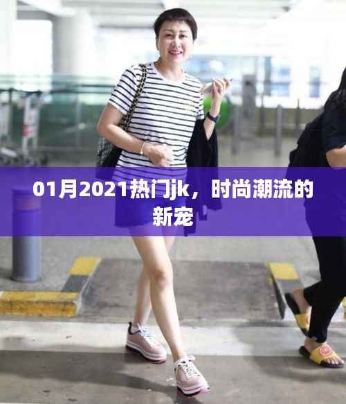 2021年1月热门JK,引领时尚潮流新宠