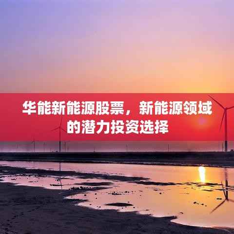 华能新能源股票,新能源领域的潜力投资选择