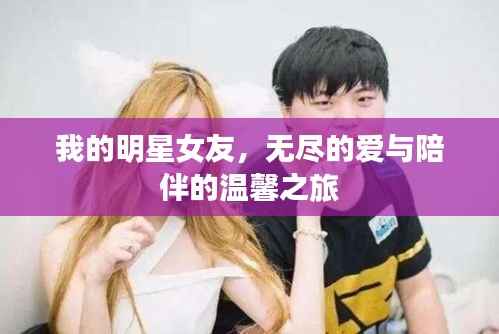 我的明星女友,无尽的爱与陪伴的温馨之旅