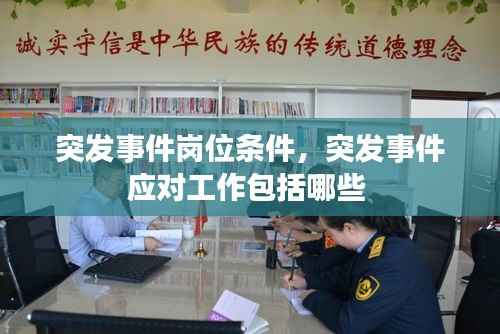 突发事件岗位条件，突发事件应对工作包括哪些 