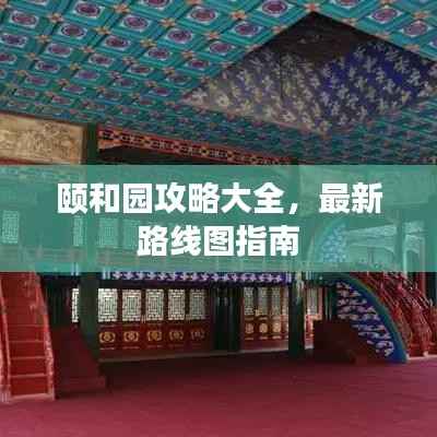 颐和园攻略大全,最新路线图指南