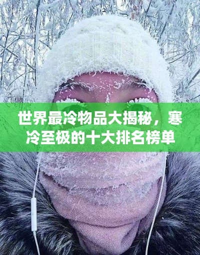 世界最冷物品大揭秘,寒冷至极的十大排名榜单!