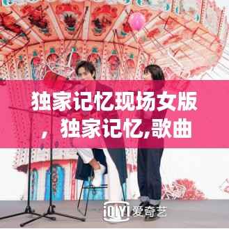独家记忆现场女版,独家记忆,歌曲