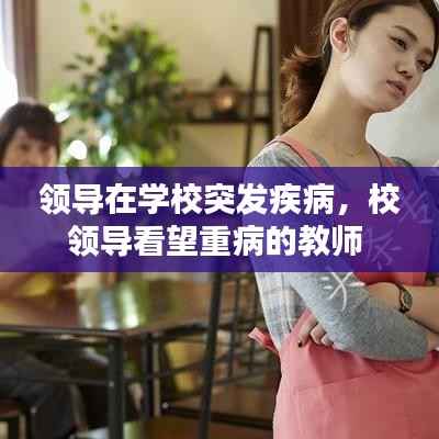 领导在学校突发疾病,校领导看望重病的教师