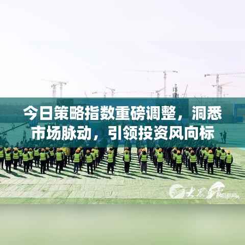 今日策略指数重磅调整,洞悉市场脉动,引领投资风向标