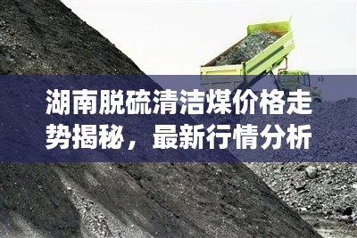 湖南脱硫清洁煤价格走势揭秘,最新行情分析!