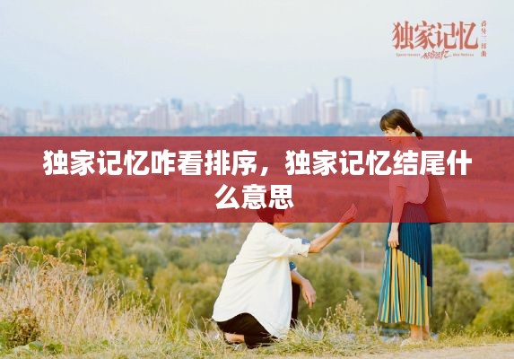 独家记忆咋看排序,独家记忆结尾什么意思