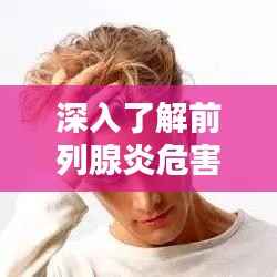 深入了解前列腺炎危害与应对策略