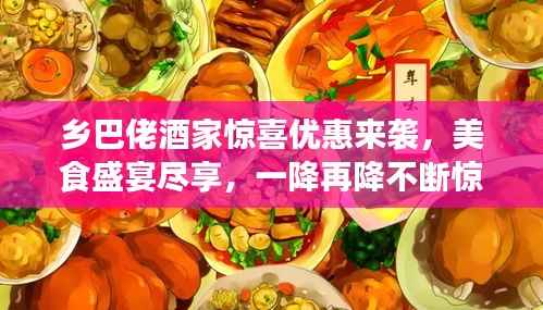 乡巴佬酒家惊喜优惠来袭,美食盛宴尽享,一降再降不断惊喜!