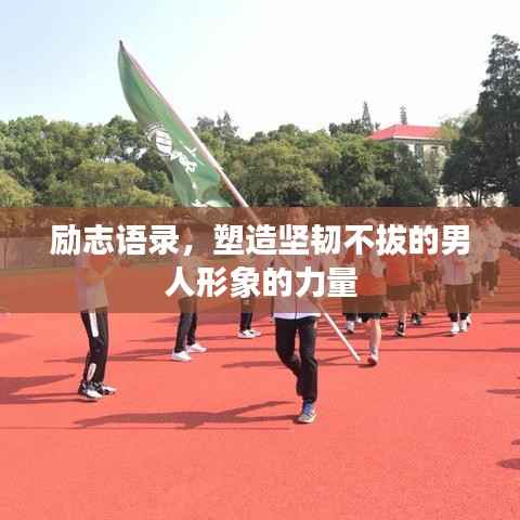 励志语录,塑造坚韧不拔的男人形象的力量