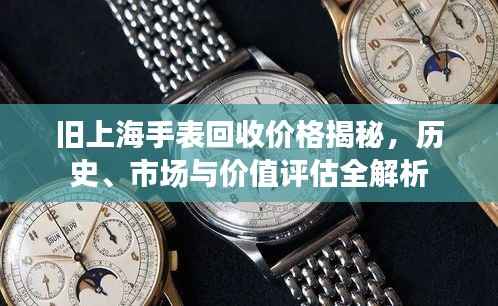 旧上海手表回收价格揭秘,历史、市场与价值评估全解析