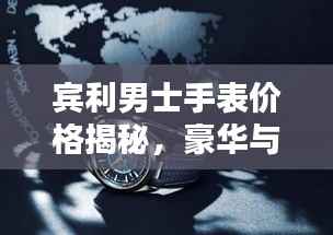 宾利男士手表价格揭秘，豪华与精致融合之作