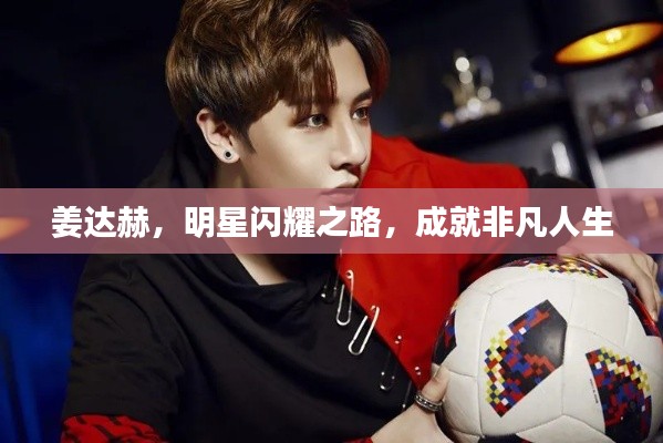 姜达赫,明星闪耀之路,成就非凡人生