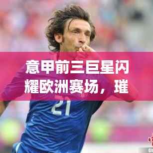 意甲前三巨星闪耀欧洲赛场,璀璨星光引领潮流之巅