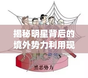 揭秘明星背后的境外势力利用现象,深度探究背后的真相