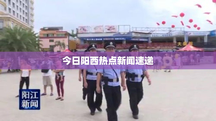 今日阳西热点新闻速递