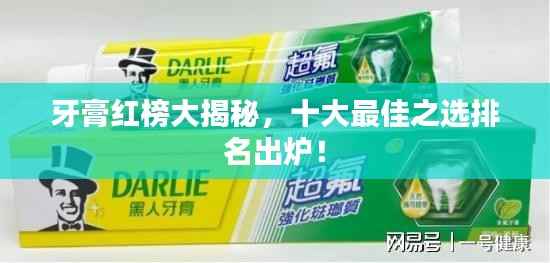 牙膏红榜大揭秘,十大最佳之选排名出炉!