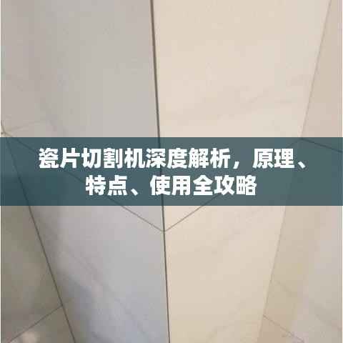 瓷片切割机深度解析,原理、特点、使用全攻略