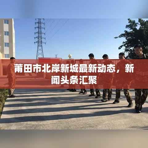 莆田市北岸新城最新动态,新闻头条汇聚