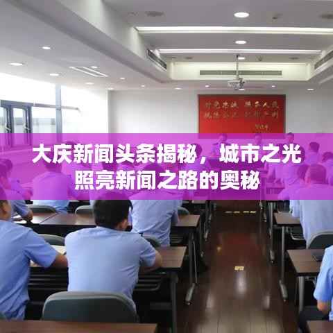 大庆新闻头条揭秘,城市之光照亮新闻之路的奥秘