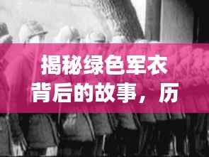 揭秘绿色军衣背后的故事，历史象征与深远意义