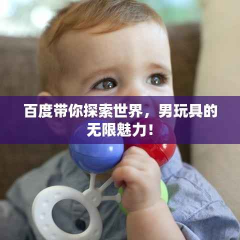 百度带你探索世界,男玩具的无限魅力!
