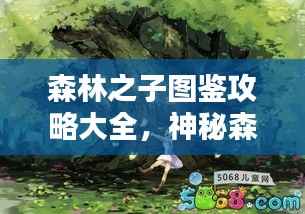 森林之子图鉴攻略大全,神秘森林探险必备指南!