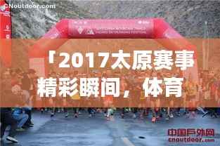 「2017太原赛事精彩瞬间,体育盛宴不容错过!」