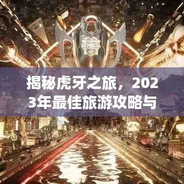 揭秘虎牙之旅,2023年最佳旅游攻略与神秘路线探索