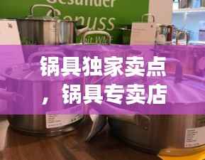 锅具独家卖点,锅具专卖店