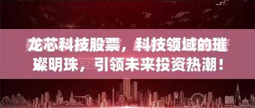 龙芯科技股票,科技领域的璀璨明珠,引领未来投资热潮!