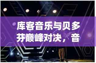 库客音乐与贝多芬巅峰对决,音乐之光照亮梦想征途