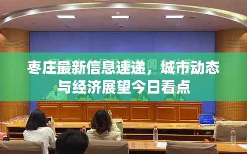 枣庄最新信息速递,城市动态与经济展望今日看点