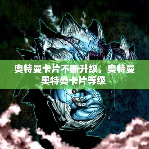 奥特曼卡片不断升级,奥特曼奥特曼卡片等级