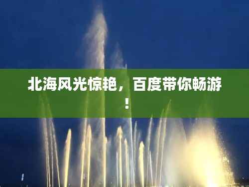 北海风光惊艳，百度带你畅游！