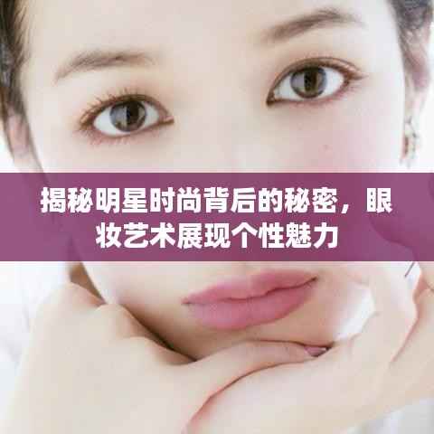 揭秘明星时尚背后的秘密,眼妆艺术展现个性魅力