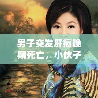 男子突发肝癌晚期死亡,小伙子肝癌晚期